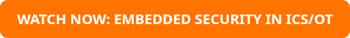 WATCH A WEBINAR ON SECURING EMBEDDED SYSTEMS IN ICS/OT